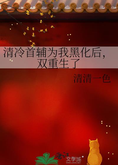 清冷首辅为我黑化后,双重生了